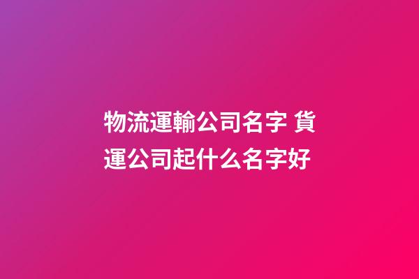 物流運輸公司名字 貨運公司起什么名字好-第1張-公司起名-玄機派
